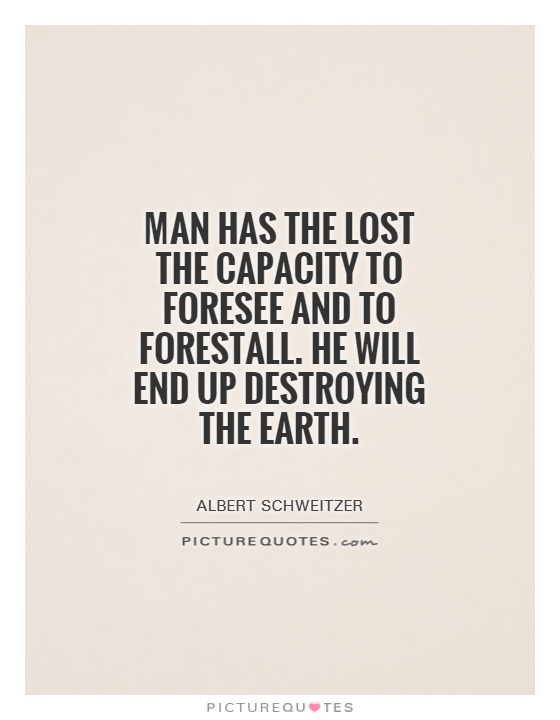 Man has the lost the capacity to foresee and to forestall. He will end up destroying the earth Picture Quote #1