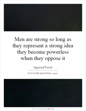 Men are strong so long as they represent a strong idea they become powerless when they oppose it Picture Quote #1