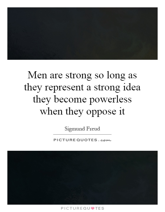 Men are strong so long as they represent a strong idea they become powerless when they oppose it Picture Quote #1