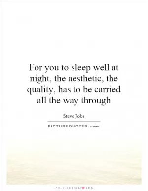 For you to sleep well at night, the aesthetic, the quality, has to be carried all the way through Picture Quote #1