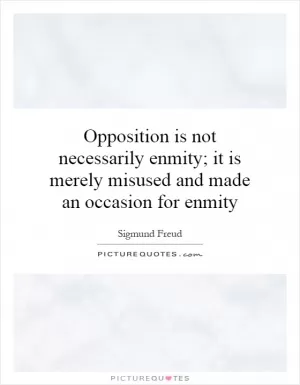 Opposition is not necessarily enmity; it is merely misused and made an occasion for enmity Picture Quote #1