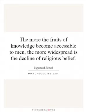 The more the fruits of knowledge become accessible to men, the more widespread is the decline of religious belief Picture Quote #1
