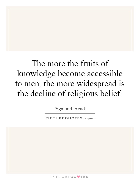 The more the fruits of knowledge become accessible to men, the more widespread is the decline of religious belief Picture Quote #1