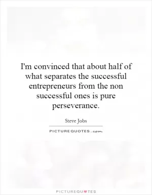 I'm convinced that about half of what separates the successful entrepreneurs from the non successful ones is pure perseverance Picture Quote #1