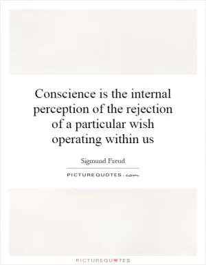 Conscience is the internal perception of the rejection of a particular wish operating within us Picture Quote #1