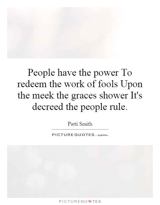 People have the power To redeem the work of fools Upon the meek the graces shower It's decreed the people rule Picture Quote #1
