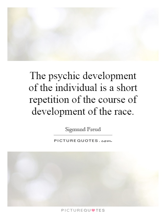The psychic development of the individual is a short repetition of the course of development of the race Picture Quote #1