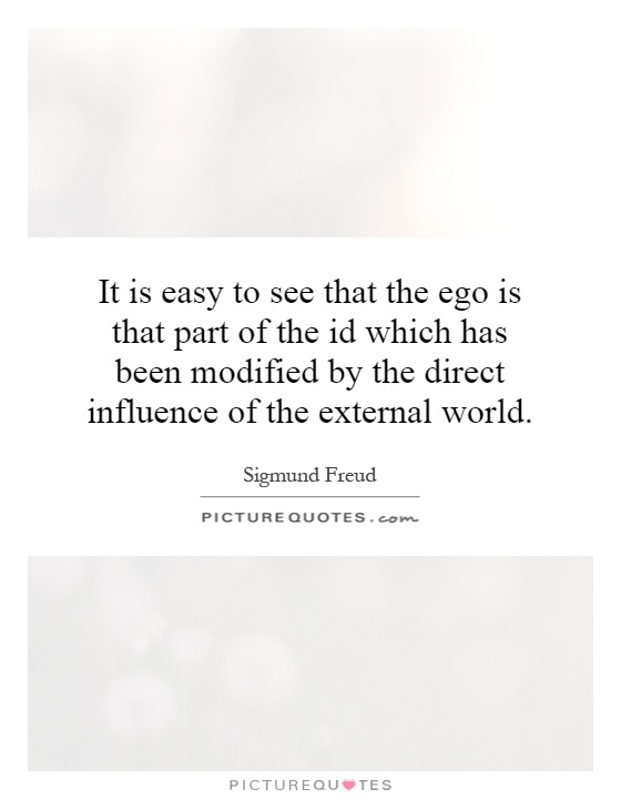 It is easy to see that the ego is that part of the id which has been modified by the direct influence of the external world Picture Quote #1