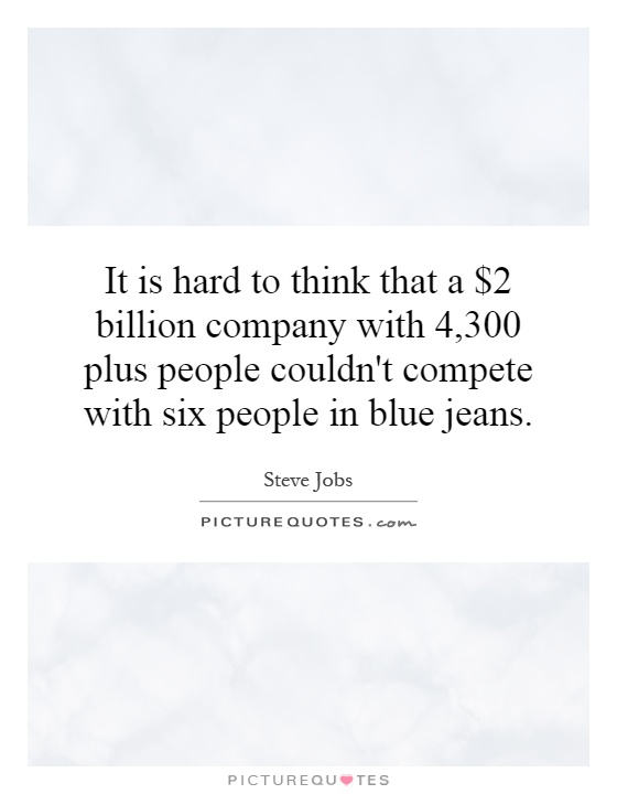 It is hard to think that a $2 billion company with 4,300 plus people couldn't compete with six people in blue jeans Picture Quote #1
