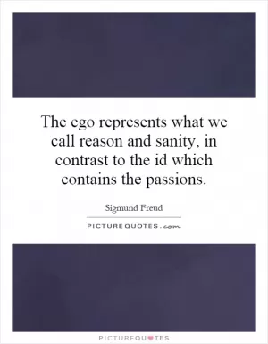 The ego represents what we call reason and sanity, in contrast to the id which contains the passions Picture Quote #1