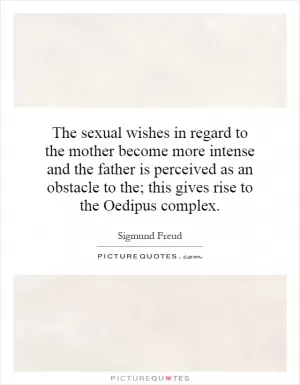 The sexual wishes in regard to the mother become more intense and the father is perceived as an obstacle to the; this gives rise to the Oedipus complex Picture Quote #1