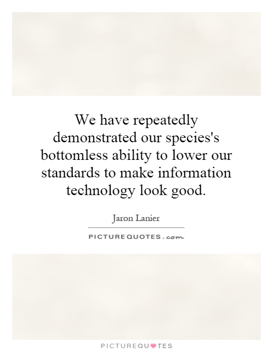 We have repeatedly demonstrated our species's bottomless ability to lower our standards to make information technology look good Picture Quote #1