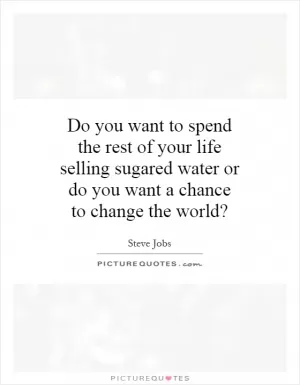 Do you want to spend the rest of your life selling sugared water or do you want a chance to change the world? Picture Quote #1