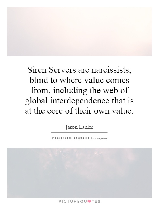 Siren Servers are narcissists; blind to where value comes from, including the web of global interdependence that is at the core of their own value Picture Quote #1