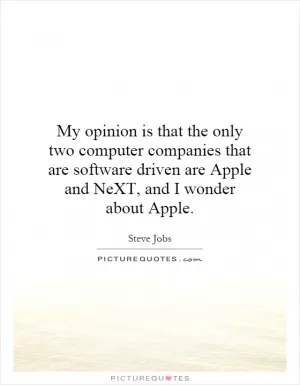 My opinion is that the only two computer companies that are software driven are Apple and NeXT, and I wonder about Apple Picture Quote #1