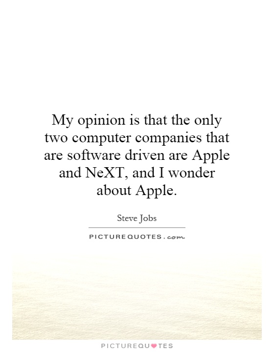 My opinion is that the only two computer companies that are software driven are Apple and NeXT, and I wonder about Apple Picture Quote #1