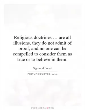 Religious doctrines … are all illusions, they do not admit of proof, and no one can be compelled to consider them as true or to believe in them Picture Quote #1