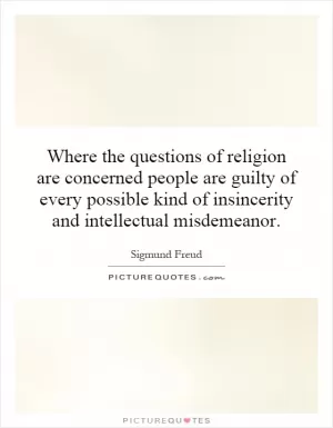Where the questions of religion are concerned people are guilty of every possible kind of insincerity and intellectual misdemeanor Picture Quote #1