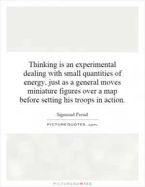 Thinking is an experimental dealing with small quantities of energy, just as a general moves miniature figures over a map before setting his troops in action Picture Quote #1