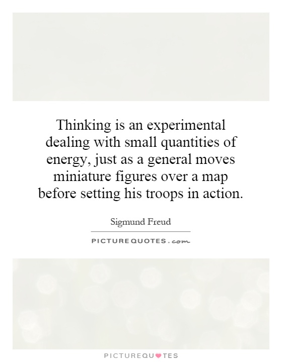 Thinking is an experimental dealing with small quantities of energy, just as a general moves miniature figures over a map before setting his troops in action Picture Quote #1