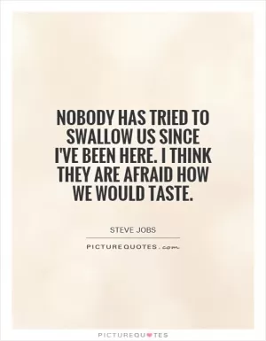 Nobody has tried to swallow us since I've been here. I think they are afraid how we would taste Picture Quote #1