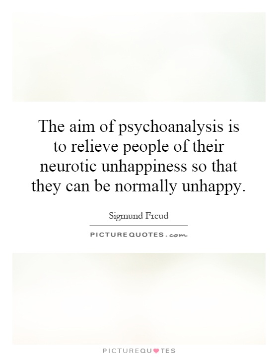 The aim of psychoanalysis is to relieve people of their neurotic unhappiness so that they can be normally unhappy Picture Quote #1