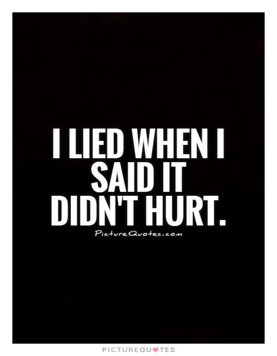 I lied when I said it didn't hurt Picture Quote #1