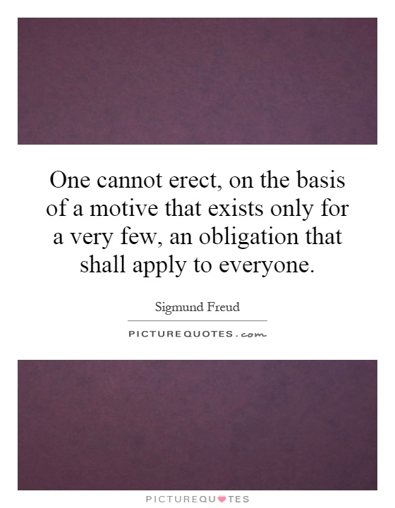One cannot erect, on the basis of a motive that exists only for a very few, an obligation that shall apply to everyone Picture Quote #1