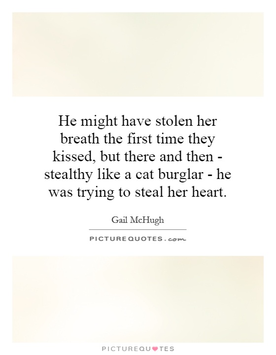 He might have stolen her breath the first time they kissed, but there and then - stealthy like a cat burglar - he was trying to steal her heart Picture Quote #1