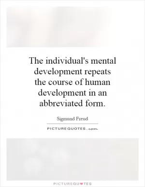The individual's mental development repeats the course of human development in an abbreviated form Picture Quote #1
