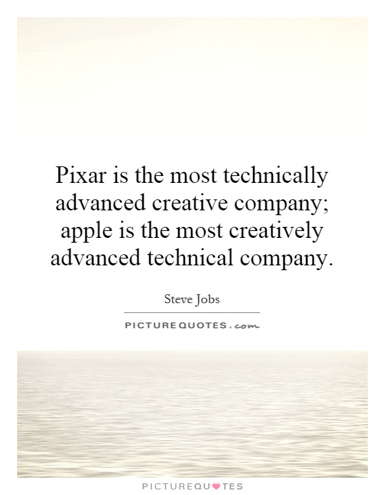 Pixar is the most technically advanced creative company; apple is the most creatively advanced technical company Picture Quote #1