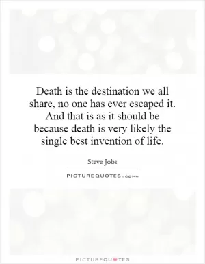 Death is the destination we all share, no one has ever escaped it. And that is as it should be because death is very likely the single best invention of life Picture Quote #1