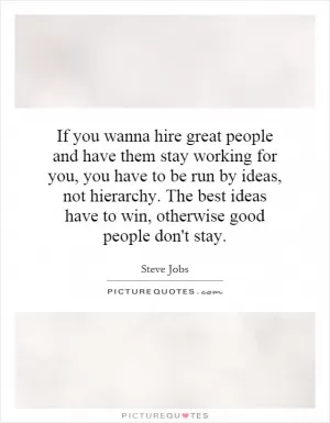 If you wanna hire great people and have them stay working for you, you have to be run by ideas, not hierarchy. The best ideas have to win, otherwise good people don't stay Picture Quote #1