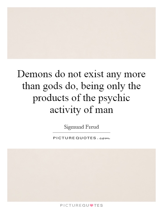 Demons do not exist any more than gods do, being only the products of the psychic activity of man Picture Quote #1