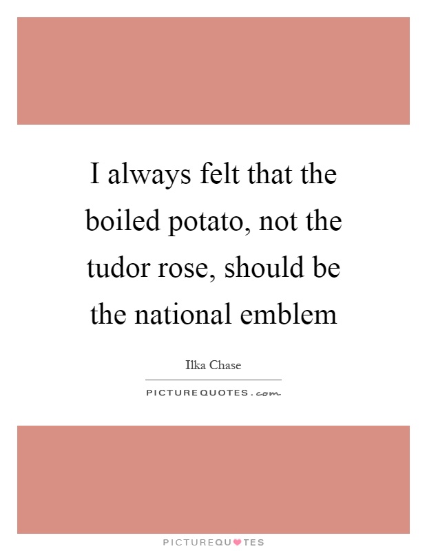 I always felt that the boiled potato, not the tudor rose, should be the national emblem Picture Quote #1