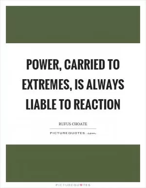Power, carried to extremes, is always liable to reaction Picture Quote #1