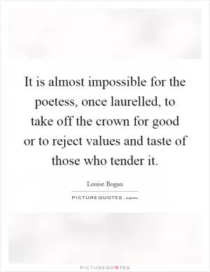 It is almost impossible for the poetess, once laurelled, to take off the crown for good or to reject values and taste of those who tender it Picture Quote #1