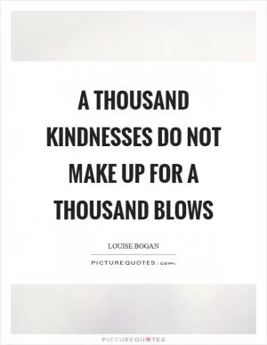 A thousand kindnesses do not make up for a thousand blows Picture Quote #1