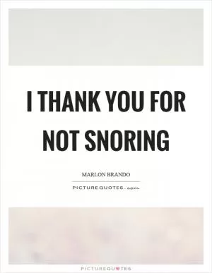 I thank you for not snoring Picture Quote #1