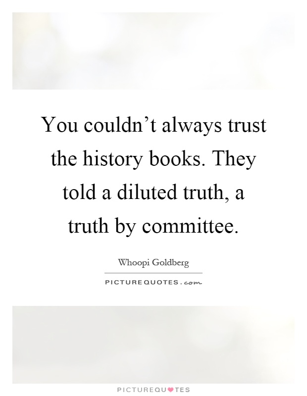 You couldn't always trust the history books. They told a diluted truth, a truth by committee Picture Quote #1