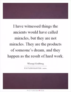 I have witnessed things the ancients would have called miracles, but they are not miracles. They are the products of someone’s dream, and they happen as the result of hard work Picture Quote #1