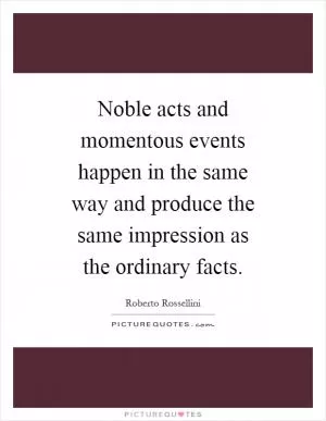 Noble acts and momentous events happen in the same way and produce the same impression as the ordinary facts Picture Quote #1