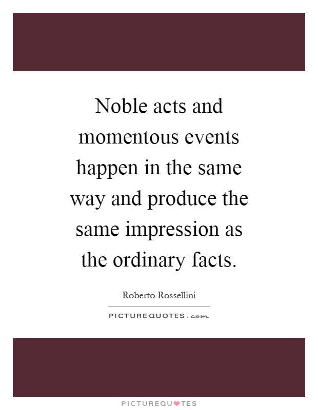 Noble acts and momentous events happen in the same way and produce the same impression as the ordinary facts Picture Quote #1