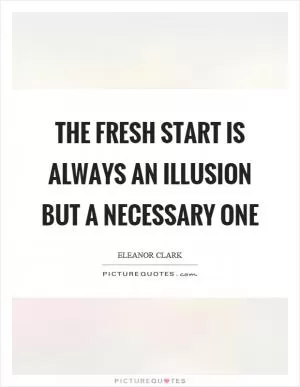 The fresh start is always an illusion but a necessary one Picture Quote #1
