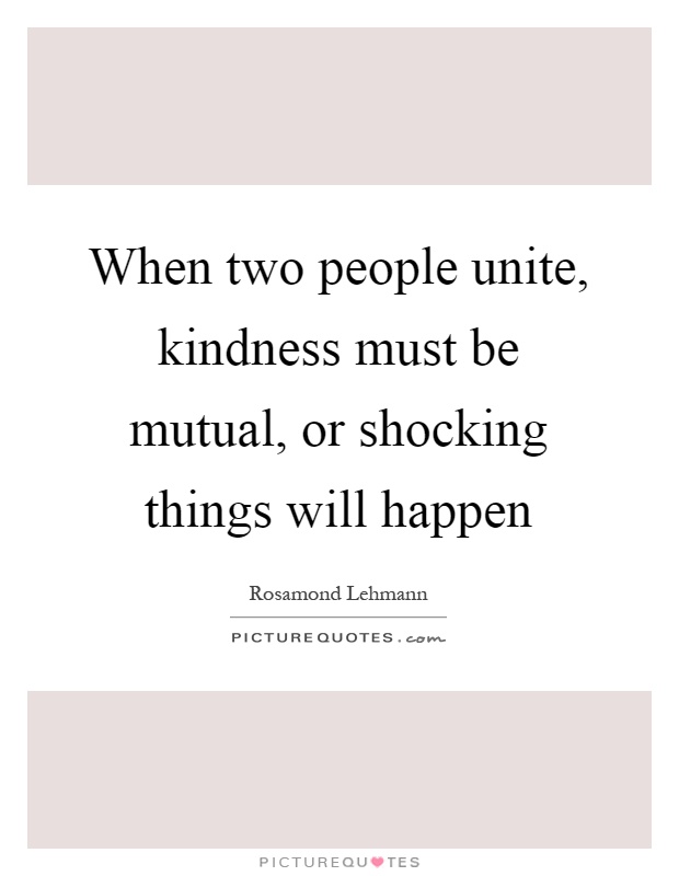 When two people unite, kindness must be mutual, or shocking things will happen Picture Quote #1