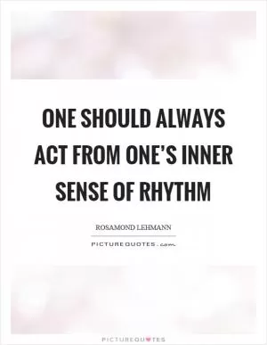 One should always act from one’s inner sense of rhythm Picture Quote #1
