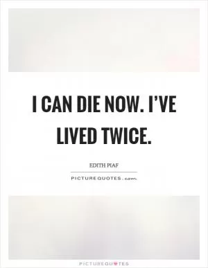 I can die now. I’ve lived twice Picture Quote #1
