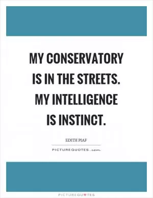 My conservatory is in the streets. My intelligence is instinct Picture Quote #1