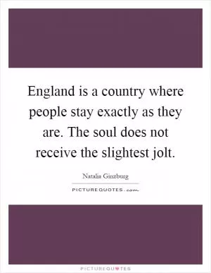 England is a country where people stay exactly as they are. The soul does not receive the slightest jolt Picture Quote #1