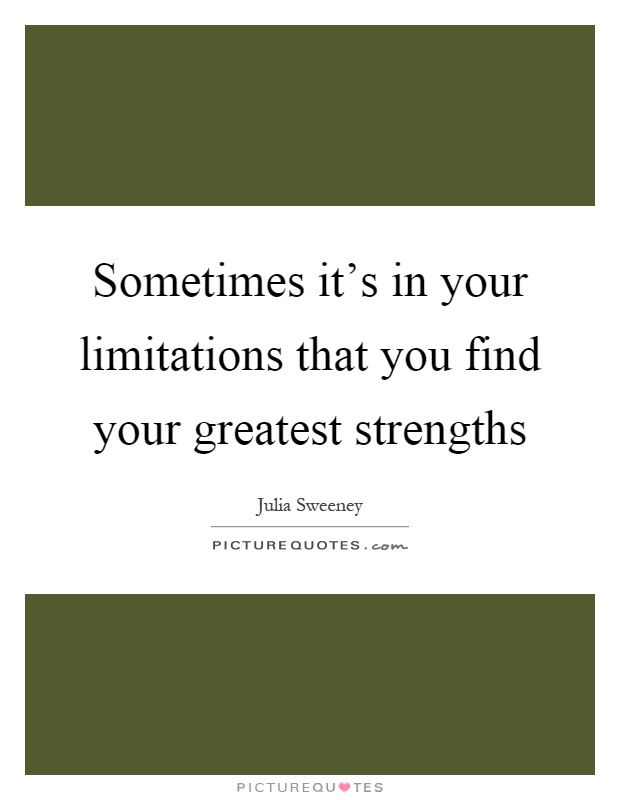 Sometimes it's in your limitations that you find your greatest strengths Picture Quote #1